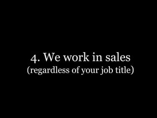 4. We work in sales
(regardless of your job title)
 