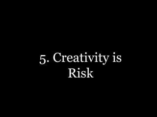5. Creativity is
Risk
 