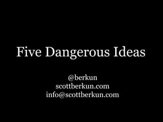 Five Dangerous Ideas
@berkun
scottberkun.com
info@scottberkun.com
 
