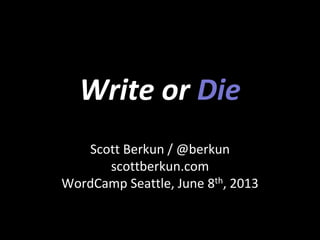 Write or Die
Scott Berkun / @berkun
scottberkun.com
WordCamp Seattle, June 8th, 2013
 