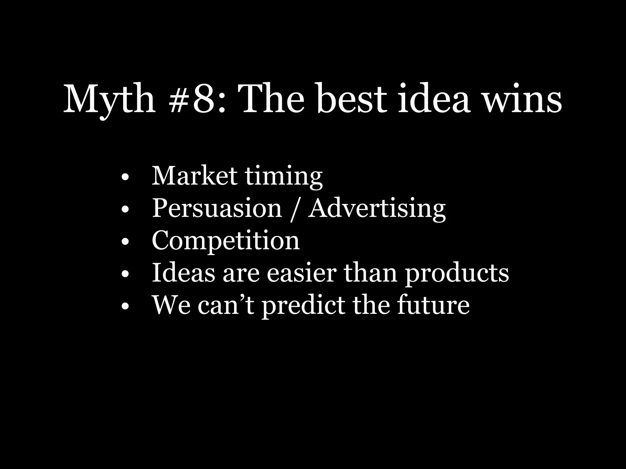 Myth #8: The best idea wins
• Market timing
• Persuasion / Advertising
• Competition
• Ideas are easier than products
• We can’t predict the future
 
