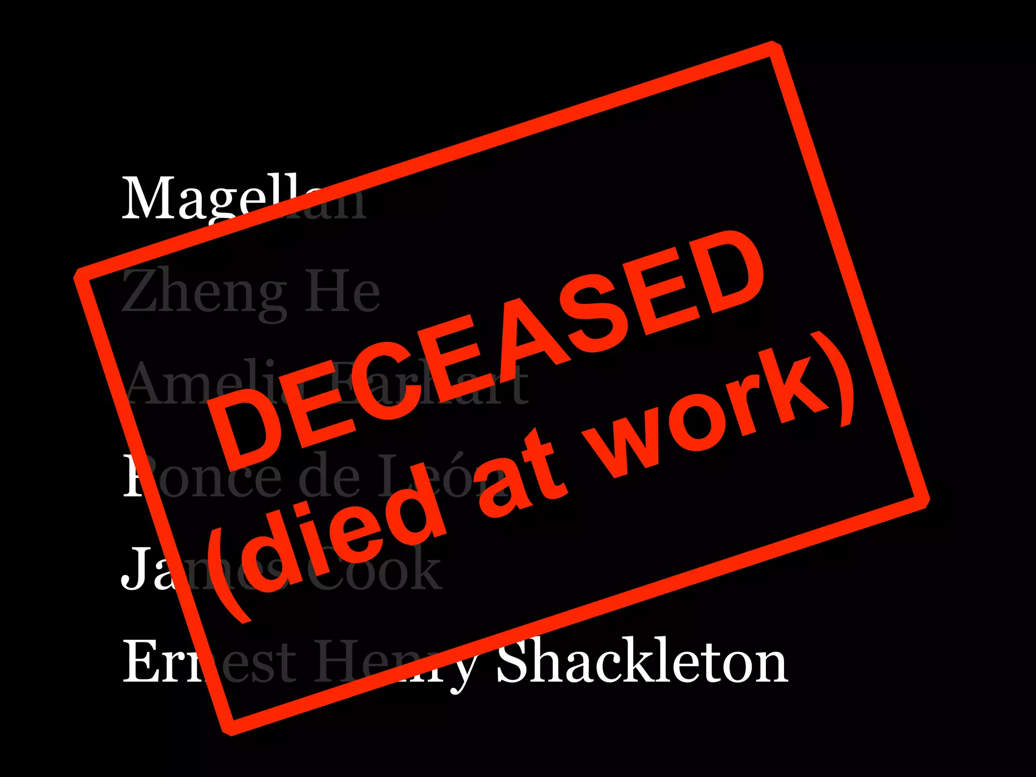 Magellan
Zheng He
Amelia Earhart
Ponce de León
James Cook
Ernest Henry Shackleton
 