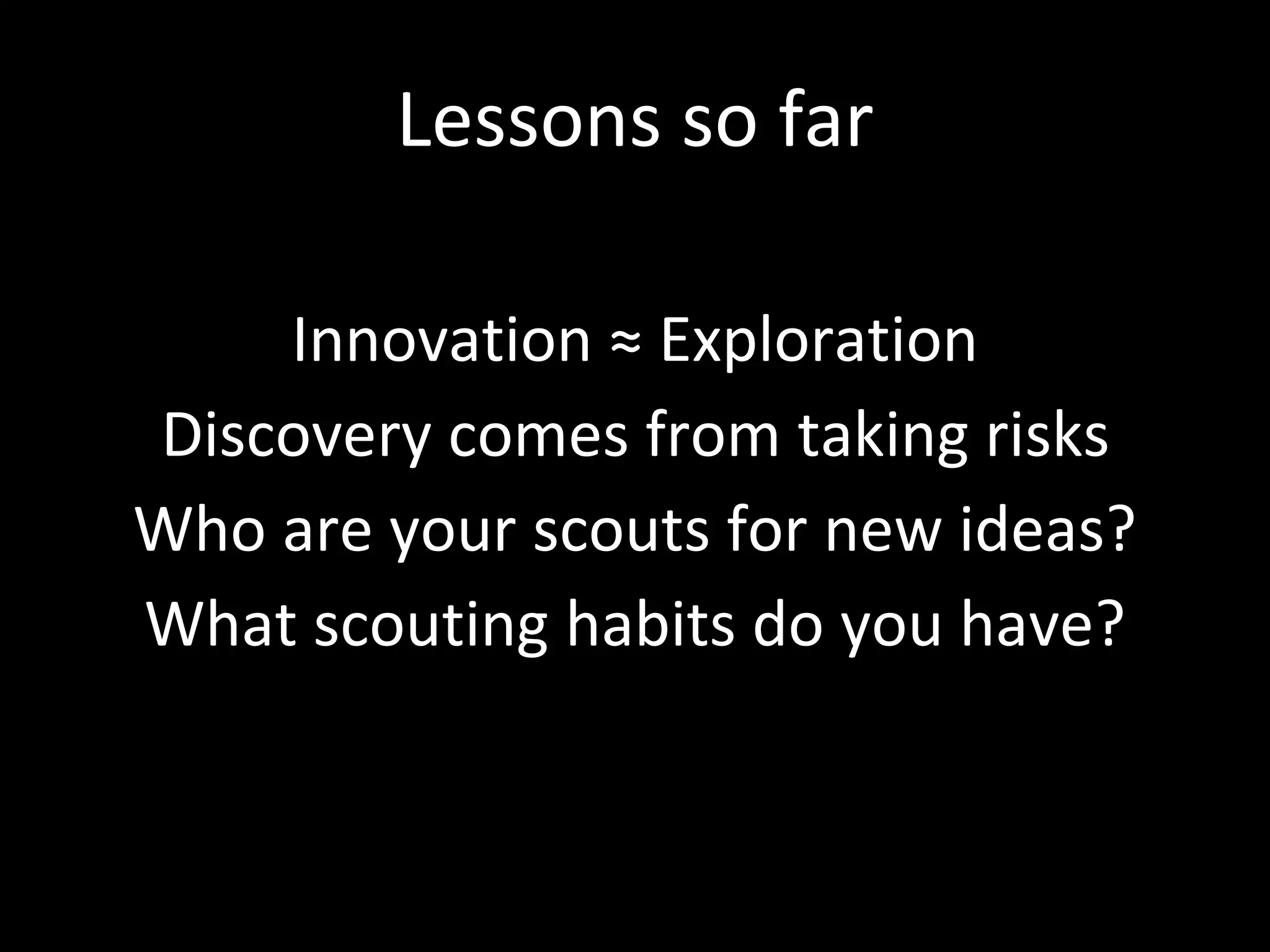 Lessons so far
Innovation ≈ Exploration
Discovery comes from taking risks
Who are your scouts for new ideas?
What scouting habits do you have?
 