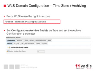 2015 © Trivadis
WLS Domain Configuration – Time Zone / Archiving
 Force WLS to use the right time zone
 Set Configuration Archive Enable on True and set the Archive
Configuration parameter
Überleben im OSB/SOA-Dschungel
-Duser.timezone=Europe/Zurich
 