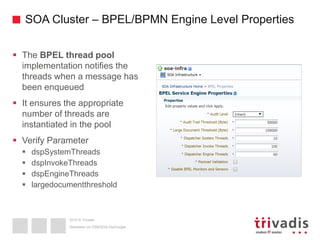 2015 © Trivadis
SOA Cluster – BPEL/BPMN Engine Level Properties
 The BPEL thread pool
implementation notifies the
threads when a message has
been enqueued
 It ensures the appropriate
number of threads are
instantiated in the pool
 Verify Parameter
 dspSystemThreads
 dspInvokeThreads
 dspEngineThreads
 largedocumentthreshold
Überleben im OSB/SOA-Dschungel
 