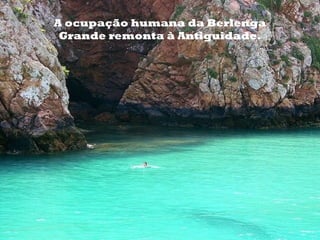A ocupação humana da Berlenga
 Grande remonta à Antiguidade.
 