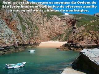 Aqui se estabeleceram os monges da Ordem de
São Jerónimo,com o objetivo de oferecer auxílio
    à navegação è às vítimas de naufrágios.
 