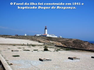 O Farol da ilha foi construído em 1841 e
    baptizado Duque de Bragança.
 