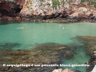 O arquipélago é um possante bloco granítico.
 