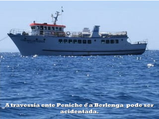 A travessia ente Peniche e a Berlenga pode ser
                  acidentada.
 