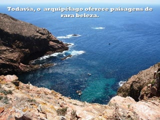 Todavia, o arquipélago oferece paisagens de
                rara beleza.
 