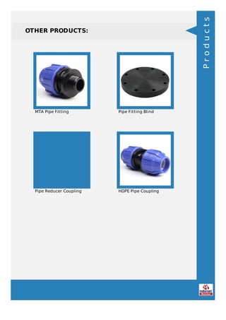 OTHER PRODUCTS:
MTA Pipe Fitting Pipe Fitting Blind
Pipe Reducer Coupling HDPE Pipe Coupling
Products
 