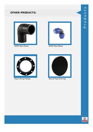 OTHER PRODUCTS:
HDPE Pipe Elbow HDPE Pipe Elbow
Pipe Fitting Flange Round Pipe End Cap
Products
 