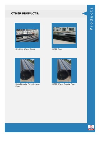 OTHER PRODUCTS:
Drinking Water Pipes HDPE Pipe
High Density Polyethylene
Pipes
HDPE Water Supply Pipe
Products
 