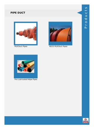 PIPE DUCT
PLB Duct Pipes 40/33 PLB Duct Pipes
Pre Lubricated Hdpe Pipes
Products
 