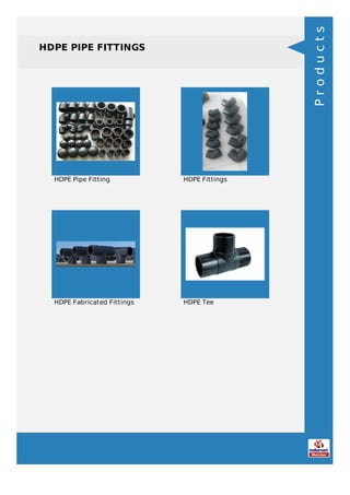 HDPE PIPE FITTINGS
HDPE Pipe Fitting HDPE Fittings
HDPE Fabricated Fittings HDPE Tee
Products
 