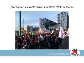 „Wir haben es satt!“ Demo am 22.01.2011 in Berlin




                             Mehr Menschlichkeit für Tiere
 