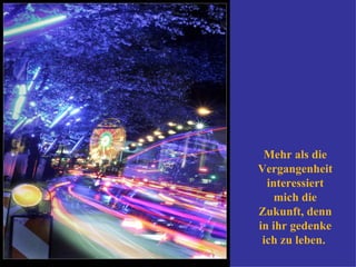 Mehr als die Vergangenheit interessiert mich die Zukunft, denn in ihr gedenke ich zu leben.  