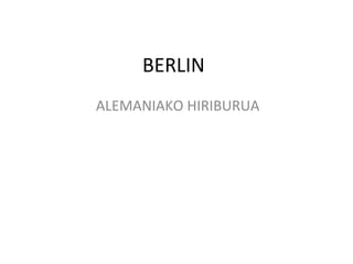 BERLIN
ALEMANIAKO HIRIBURUA
 