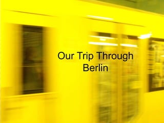 Our Trip Through
     Berlin
 