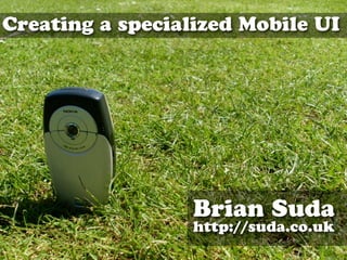 Creating a specialized Mobile UI




                  Brian Suda
                  http://suda.co.uk
 