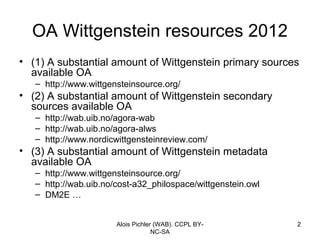 OA Wittgenstein resources 2012
• (1) A substantial amount of Wittgenstein primary sources
  available OA
   – http://www.w...