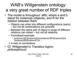 WAB’s Wittgenstein ontology:
a very great number of RDF triples
• The model is throughout: aRb, where a and b
  stand for ...
