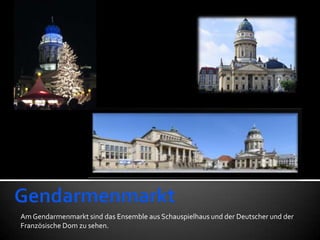 Am Gendarmenmarkt sind das Ensemble aus Schauspielhaus und der Deutscher und der
Französische Dom zu sehen.
 