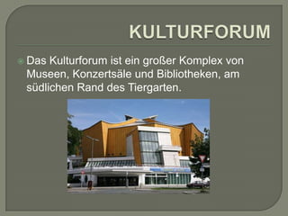  Das

Kulturforum ist ein großer Komplex von
Museen, Konzertsäle und Bibliotheken, am
südlichen Rand des Tiergarten.

 