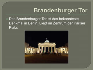  Das

Brandenburger Tor ist das bekannteste
Denkmal in Berlin. Liegt im Zentrum der Pariser
Platz.

 