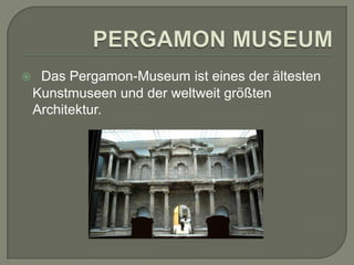 

Das Pergamon-Museum ist eines der ältesten
Kunstmuseen und der weltweit größten
Architektur.

 