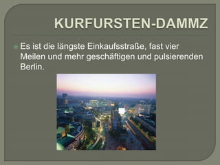  Es

ist die längste Einkaufsstraße, fast vier
Meilen und mehr geschäftigen und pulsierenden
Berlin.

 
