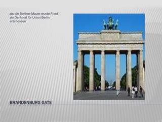 als die Berliner Mauer wurde Fried
als Denkmal für Union Berlin
erschossen

BRANDENBURG GATE

 