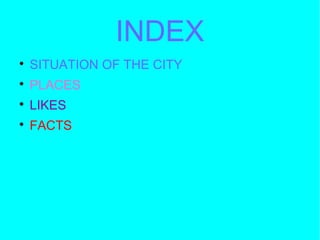 INDEX

SITUATION OF THE CITY

PLACES

LIKES

FACTS
 