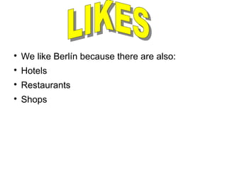 
We like Berlín because there are also:

Hotels

Restaurants

Shops
 