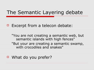 The Semantic Layering debate
 Excerpt from a telecon debate:
"You are not creating a semantic web, but
semantic islands with high fences"
"But your are creating a semantic swamp,
with crocodiles and snakes"
 What do you prefer?
 