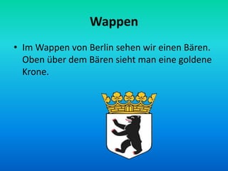 Wappen
• Im Wappen von Berlin sehen wir einen Bären.
Oben über dem Bären sieht man eine goldene
Krone.
 