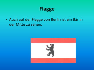 Flagge
• Auch auf der Flagge von Berlin ist ein Bär in
der Mitte zu sehen.
 
