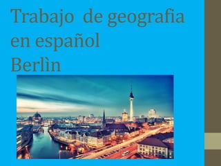Trabajo de geografia
en español
Berlìn
 