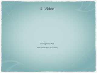 4. Video
Ein Tag Reise Plan
https://youtu.be/G1DDyXzloUg
 