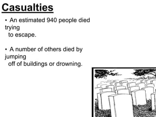 Casualties
• An estimated 940 people died
trying
to escape.
• A number of others died by
jumping
off of buildings or drowning.
 