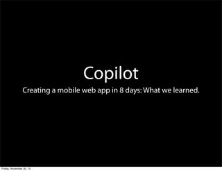 Copilot
                Creating a mobile web app in 8 days: What we learned.




Friday, November 30, 12
 