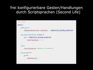 frei konfigurierbare Gesten/Handlungen
    durch Scriptsprachen (Second Life)
 