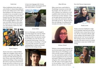 23
Emily Ford
When Guildfordian Emily walks into a
cafe in Berlin it is almost always followed
by the words “Haben Sie W-LAN?” Other
than looking for wifi, Emily searches for
new places to see, new people to meet and
new ways of looking at the world whilst
living by the motto “grow wherever you’re
planted”. Although, since being in Berlin
this has changed slightly, to “grow, and
wear cool clothes wherever you’re plant-
ed”. Emily can now recycle ‘the German
way’ and continues to add to her collec-
tion of grey jumpers.
Ffyona Ferguson
Ffyona comes from a small and lifeless
village near to Brighton. When she’s not
trying to escape from said village, she’s
starting and swiftly abandoning Future-
learn courses, and trying, whilst often si-
multaneously failing, to shop sustainably.
She wants to travel more around Eastern
Europe and will live in Moscow for a year
as part of her university course. She aims
to learn more languages after German
and Russian and her most frequent phrase
she’s used in Berlin is “wie bitte?”
Jerome Bailey
Jerry is a Glaswegian, and strongly be-
lieves that Glasgow has a bad rep. Whilst
being voted the most violent city in the
developed world, it has also been ranked
the friendliest city in the UK! Jerry can
be frequently heard saying “I know this
really cool place in Kreuzberg” or “Einmal
currywurst, bitte, mit mayo”. Jerry loves
watching Made in Chelsea and he finds
Binkie’s love life riveting viewing.
Jillian McCants
Jillian comes from a small suburb in
Woodbridge Connecticut, not far from
big energetic cities. She aspires to visit
every continent, even Antarctica, as well
as publish a book (which she will surely
be famous for one day). Romance novels
are her guilty pleasure and techno gives
her a crick in the neck, however she says
she’ll suffer for the art. She loves the free-
dom and challenge of travelling and the
next place she wants to visit is Croatia.
Mohasin Ahmed
Mohasin is from beautiful Edinburgh, but
says the bad weather makes it easy to stay
inside. She has over 70 handbags, is part
of the veGANG and gives candid life ad-
vice. She would advise travellers to Berlin
to pack in preparation for the ever chang-
ing weather! Mahasin loves travelling and
seeing how other cultures differ from her
own. She wants to travel to Japan and go
in a hot air balloon. Trash TV is her guilty
pleasure, she enjoys techno and dances
like a bad Beyonce impersonator.
Natalie Looms
Natalie comes from Holyhead in Angle-
sea, it’s beautiful, small and rural and she
would like to have a house there in the fu-
ture. She has a fascination with late night
article reading in the dark depths of wiki-
pedia and says “cool” way too much that
she’s starting to annoy even herself. The
next place she wants to travel to is Iceland
and partake in some more ‘terrible’ travel
writing.
 