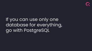 If you can use only one
database for everything,
go with PostgreSQL
 