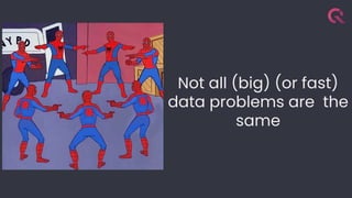 Not all (big) (or fast)
data problems are the
same
 