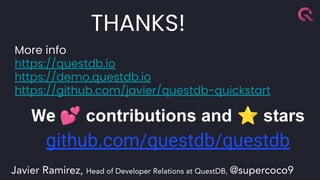 More info
https://questdb.io
https://demo.questdb.io
https://github.com/javier/questdb-quickstart
We 💕 contributions and ⭐ stars
github.com/questdb/questdb
THANKS!
Javier Ramirez, Head of Developer Relations at QuestDB, @supercoco9
 
