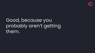 Good, because you
probably aren’t getting
them.
 