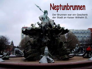 Neptunbrunnen Der Brunnen war ein Geschenk  der Stadt an Kaiser Wilhelm II.   