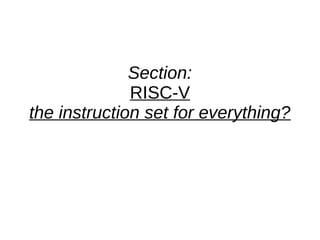 Section:
RISC-V
the instruction set for everything?
 